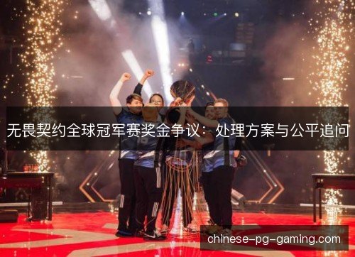 无畏契约全球冠军赛奖金争议:处理方案与公平追问 无畏契约全球冠军赛奖金争议:处理方案与公平追问