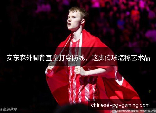 安东森外脚背直塞打穿防线，这脚传球堪称艺术品