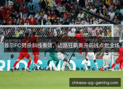 首尔FC劈杀斜线奏效，边路狂飙撕开防线点燃全场