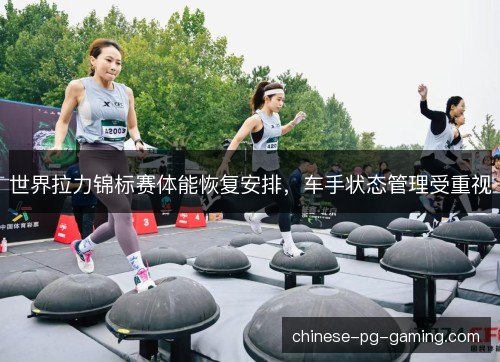 世界拉力锦标赛体能恢复安排，车手状态管理受重视