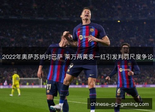 2022年奥萨苏纳对巴萨 莱万两黄变一红引发判罚尺度争论 2022年奥萨苏纳对巴萨 莱万两黄变一红引发判罚尺度争论